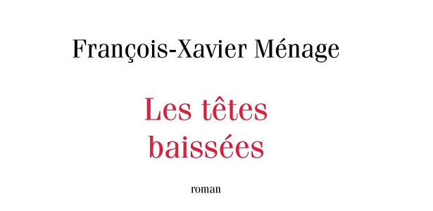 François-Xavier Ménage Les têtes baissées Editions Robert Laffont