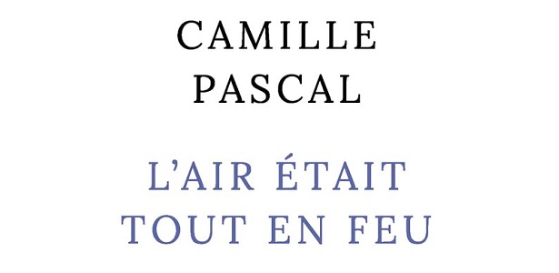 camille pascal l'air était tout en feu Editions Robert Laffont